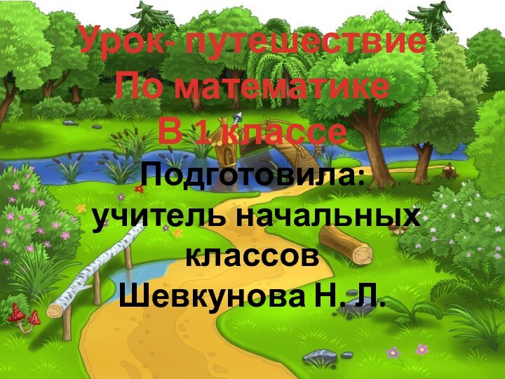 Урок- путешествиеПо математике В 1 классеПодготовила: учитель начальных классовШевкунова Н. Л.