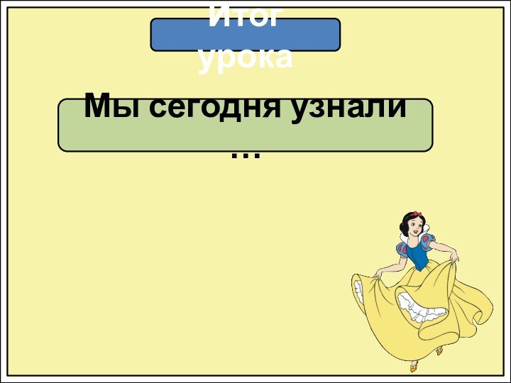 Итог урокаМы сегодня узнали …