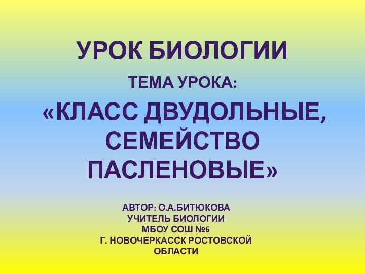 Урок биологииТема урока: «КЛАСС ДВУДОЛЬНЫЕ, СЕМЕЙСТВО ПАСЛЕНОВЫЕ»Автор: О.А.Битюковаучитель биологииМбОУ СОШ №6г. Новочеркасск Ростовской области