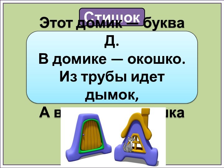 СтишокЭтот домик — буква Д.В домике — окошко.Из трубы идет дымок,А в окошке — кошка