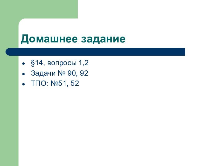 Домашнее задание§14, вопросы 1,2Задачи № 90, 92ТПО: №51, 52