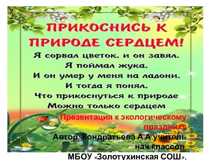 Презентация к экологическому праздникуАвтор: Кондратьева А.А.учитель нач.классов, МБОУ «Золотухинская СОШ»,Курская обл.