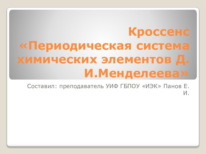 Кроссенс «Периодическая система химических элементов Д.И.Менделеева»Составил: преподаватель УИФ ГБПОУ «ИЭК» Панов Е.И.