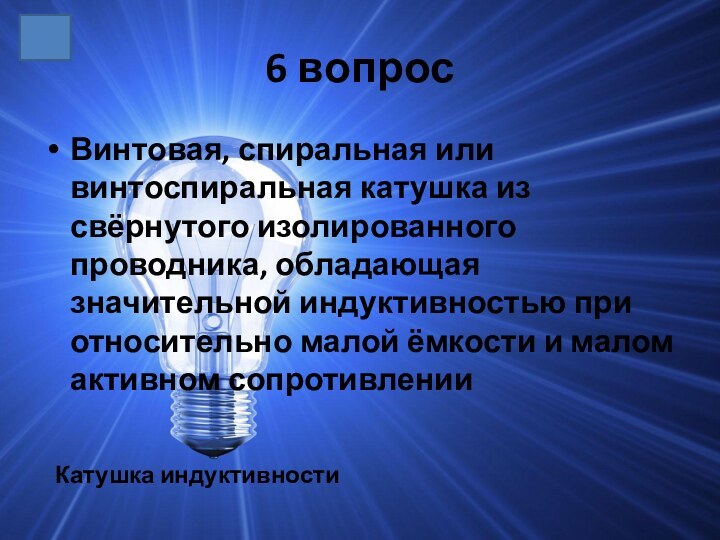 6 вопросВинтовая, спиральная или винтоспиральная катушка из свёрнутого изолированного проводника, обладающая значительной