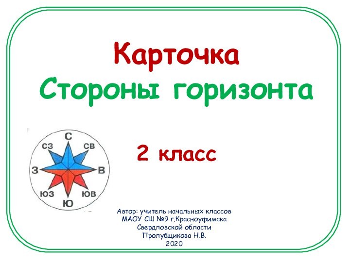 Карточка Стороны горизонта  2 классАвтор: учитель начальных классов МАОУ СШ №9 г.КрасноуфимскаСвердловской области Пролубщикова Н.В.2020