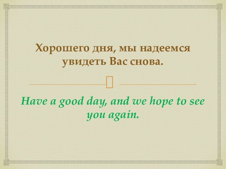 Хорошего дня, мы надеемся увидеть Вас снова.Have a good day, and we