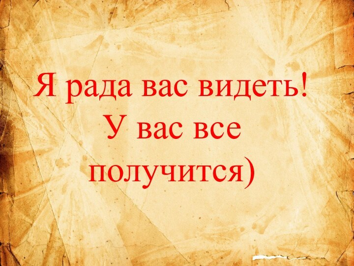 Я рада вас видеть!У вас все получится)