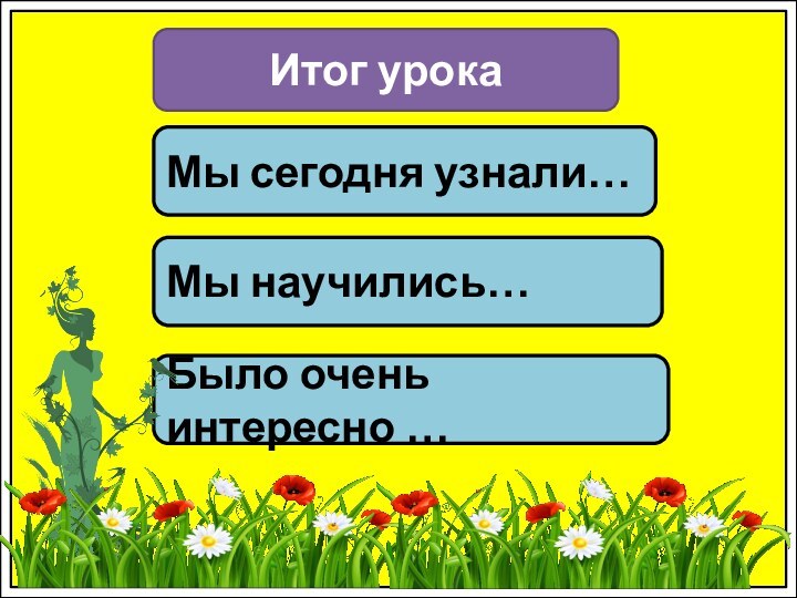 Итог урокаМы сегодня узнали…Мы научились…Было очень интересно …