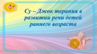 Презентация Су – Джок терапия в развитии речи детей раннего возраста