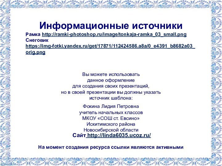 Информационные источникиРамка http://ramki-photoshop.ru/image/tonkaja-ramka_03_small.png Снеговик https://img-fotki.yandex.ru/get/17871/112424586.a8a/0_e4391_b8682a03_orig.png На момент создания ресурса ссылки являются активными