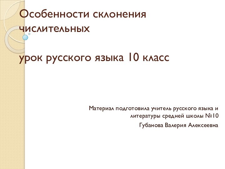 Особенности склонения числительных  урок русского языка 10 классМатериал подготовила учитель русского