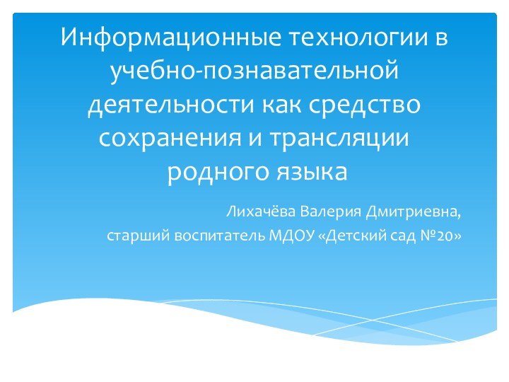 Информационные технологии в учебно-познавательной деятельности как средство сохранения и трансляции  родного языкаЛихачёва