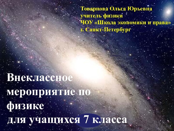 Товарнова Ольга Юрьевна учитель физикиЧОУ «Школа экономики и права»г. Санкт-ПетербургВнеклассное мероприятие по