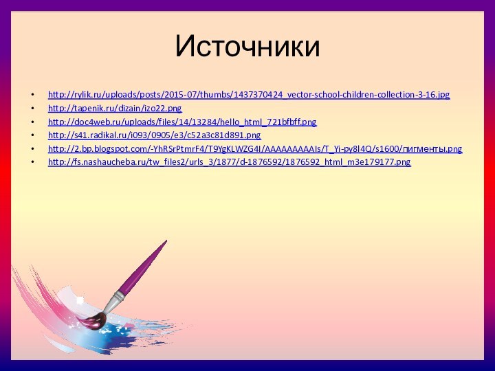 Источникиhttp://rylik.ru/uploads/posts/2015-07/thumbs/1437370424_vector-school-children-collection-3-16.jpghttp://tapenik.ru/dizain/izo22.pnghttp://doc4web.ru/uploads/files/14/13284/hello_html_721bfbff.pnghttp://s41.radikal.ru/i093/0905/e3/c52a3c81d891.pnghttp://2.bp.blogspot.com/-YhRSrPtmrF4/T9YgKLWZG4I/AAAAAAAAAIs/T_Yi-py8l4Q/s1600/пигменты.pnghttp://fs.nashaucheba.ru/tw_files2/urls_3/1877/d-1876592/1876592_html_m3e179177.png