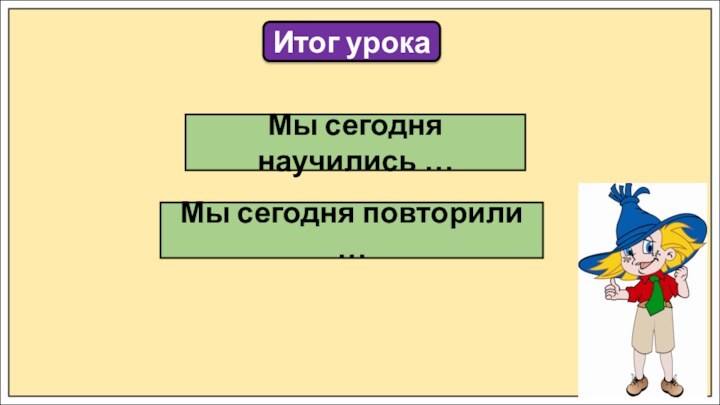 Итог урокаМы сегодня научились …Мы сегодня повторили …