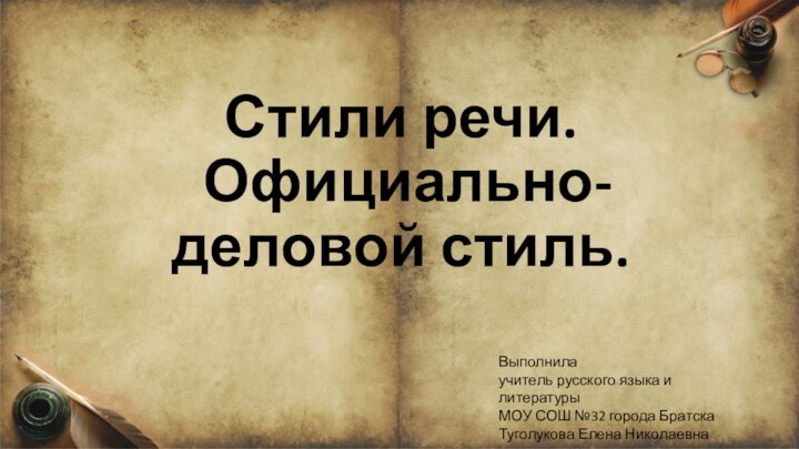 Стили речи.  Официально-деловой стиль.Выполнилаучитель русского языка и литературыМОУ СОШ №32 города БратскаТуголукова Елена Николаевна