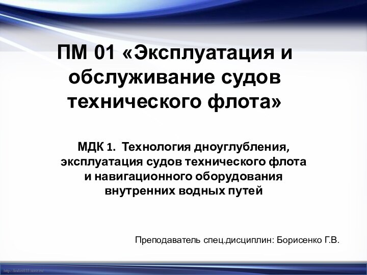 ПМ 01 «Эксплуатация и обслуживание судов технического флота»МДК 1. Технология дноуглубления,