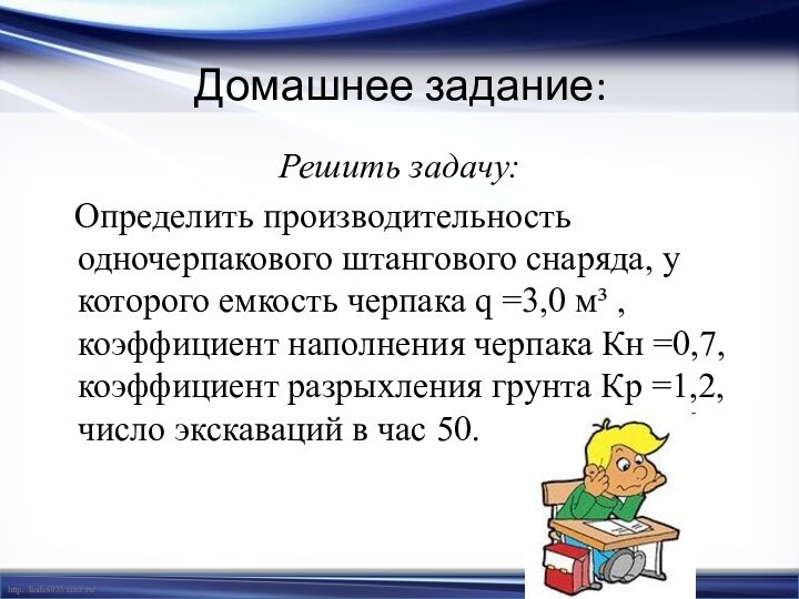 Домашнее задание:Решить задачу:  Определить производительность одночерпакового штангового снаряда, у которого емкость