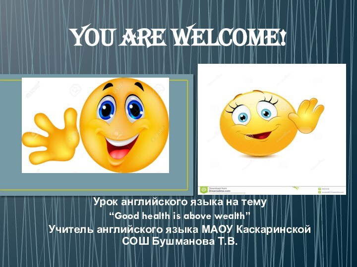 You are welcome!Урок английского языка на тему “Good health is above wealth”Учитель