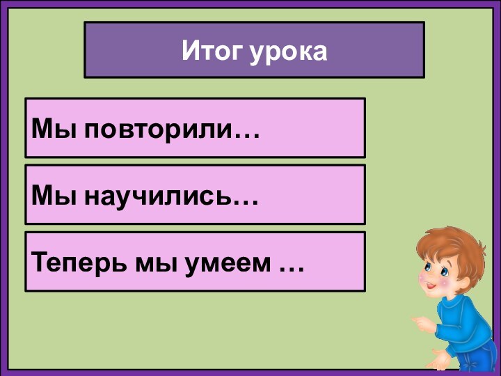 Итог урокаМы повторили…Мы научились…Теперь мы умеем …