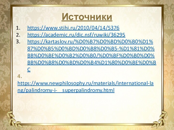 Источникиhttps://www.stihi.ru/2010/04/14/5376https://academic.ru/dic.nsf/ruwiki/36295https://kartaslov.ru/%D0%B7%D0%BD%D0%B0%D1%87%D0%B5%D0%BD%D0%B8%D0%B5-%D1%81%D0%BB%D0%BE%D0%B2%D0%B0/%D0%BF%D0%B0%D0%BB%D0%B8%D0%BD%D0%B4%D1%80%D0%BE%D0%BC4. https://www.newphilosophy.ru/materials/international-lang/palindromy-i-  superpalindromy.html