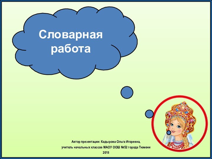 Автор презентации: Кадырова Ольга Игоревна, учитель начальных классов МАОУ ООШ №52 города Тюмени2018