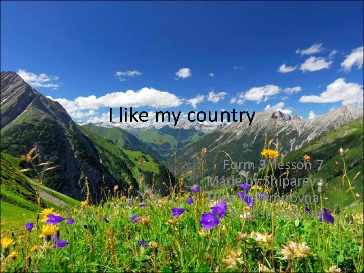 I like my countryForm 3, lesson 7 Made by Shipareva Olga Vladimirovna, English teacher