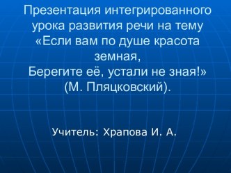 Презентация Если вам по душе красота земная, Берегите её, устали не зная! (М. Пляцковский)