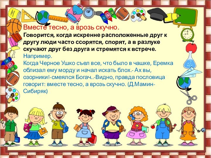 Вместе тесно, а врозь скучно.Говорится, когда искренне расположенные друг к другу люди