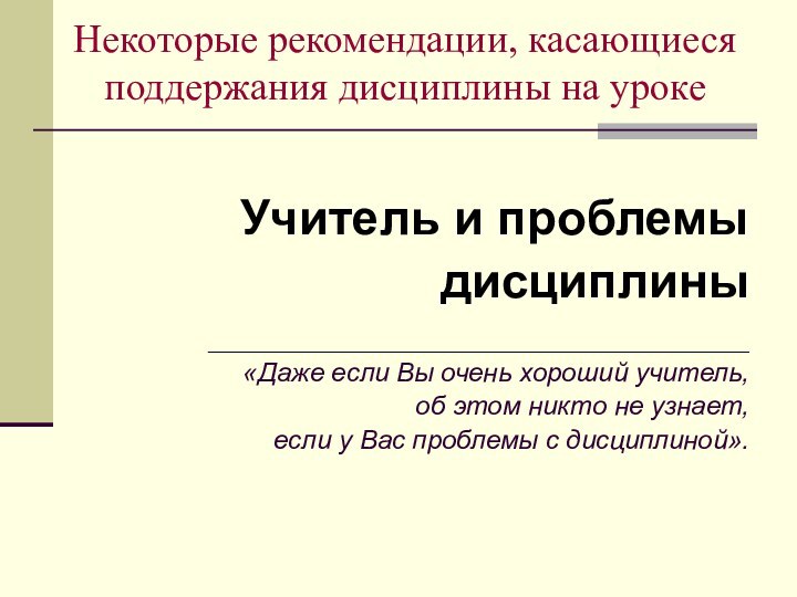 Некоторые рекомендации, касающиеся поддержания дисциплины на урокеУчитель и проблемыдисциплины_______________________________________________________«Даже если Вы очень