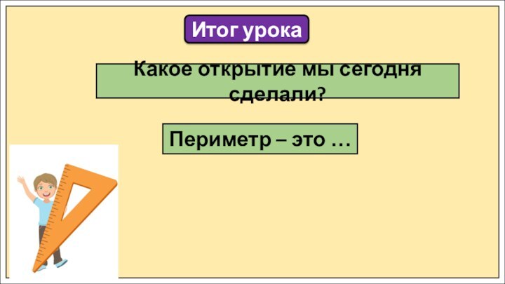 Итог урокаКакое открытие мы сегодня сделали?Периметр – это …