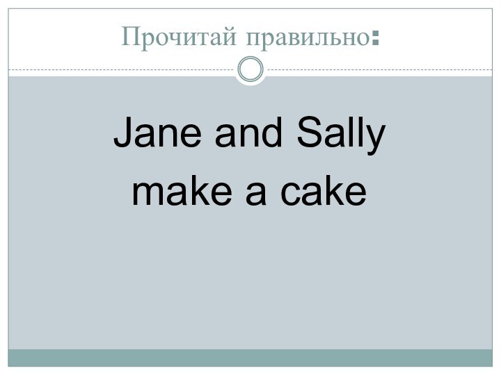 Прочитай правильно:Jane and Sallymake a cake