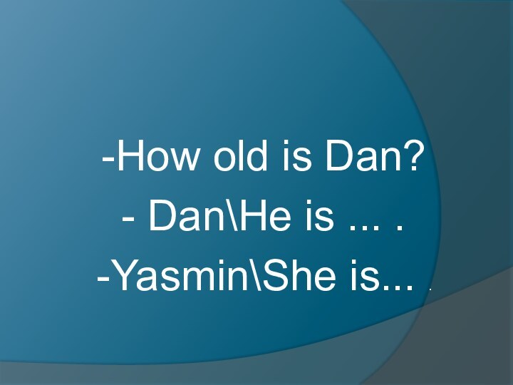 -How old is Dan?- Dan\He is ... . -Yasmin\She is... .