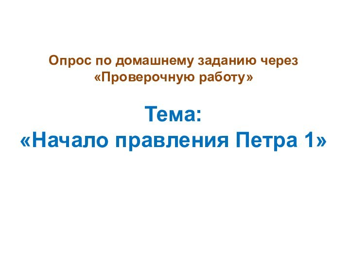 Опрос по домашнему заданию через  «Проверочную работу»  Тема:  «Начало правления Петра 1»