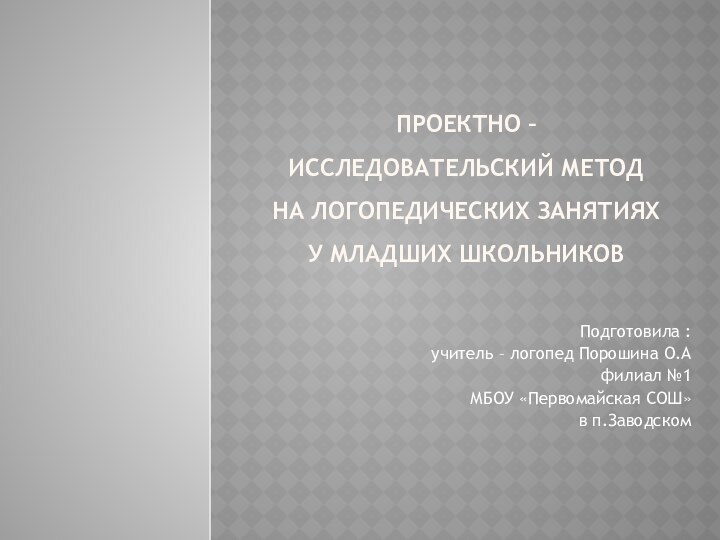 Проектно – исследовательский метод  на логопедических занятиях у младших школьниковПодготовила :учитель