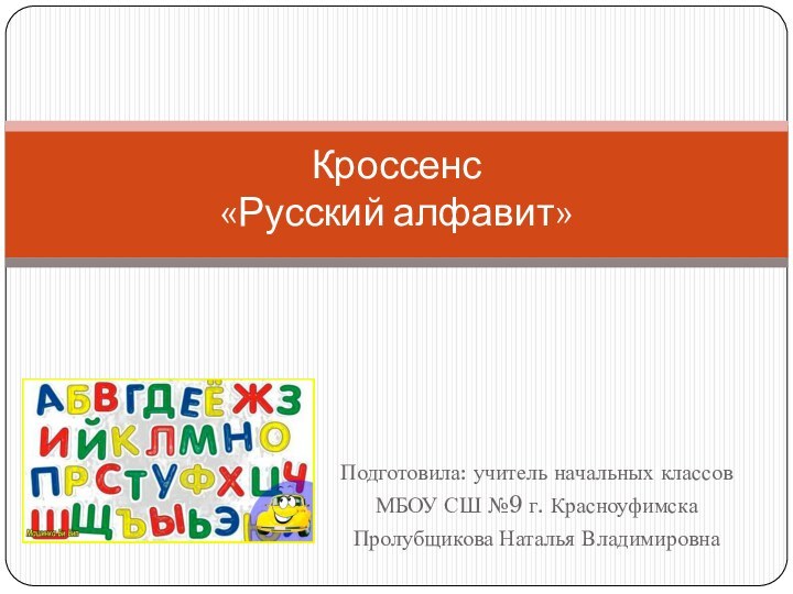 Подготовила: учитель начальных классов МБОУ СШ №9 г. КрасноуфимскаПролубщикова Наталья ВладимировнаКроссенс  «Русский алфавит»