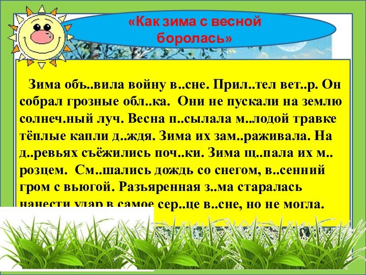 «Как зима с весной боролась»   Зима объ..вила войну в..сне. Прил..тел