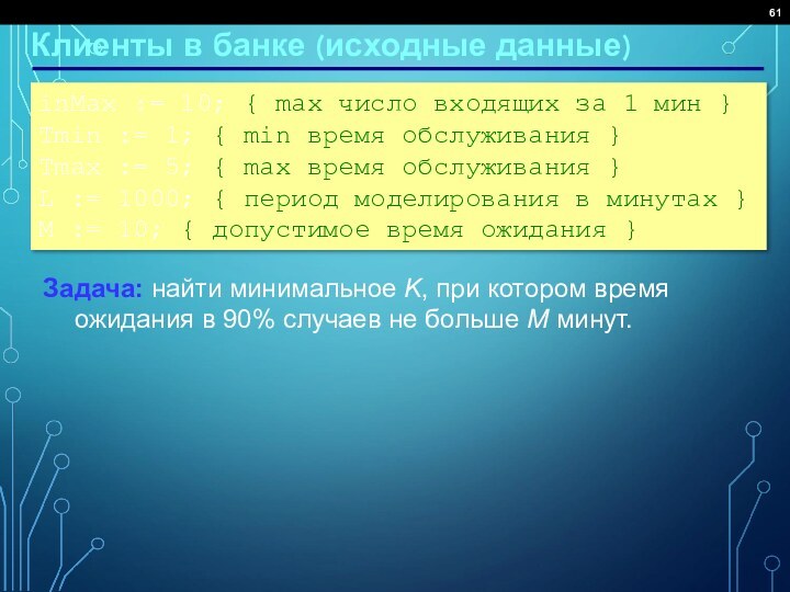Клиенты в банке (исходные данные)inMax := 10; { max число входящих за