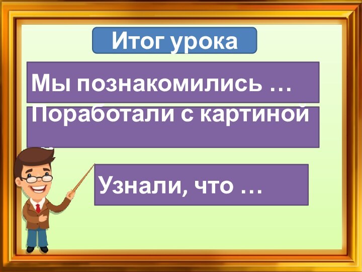 Итог урокаМы познакомились …Поработали с картиной …Узнали, что …