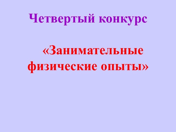 Четвертый конкурс  «Занимательные физические опыты»