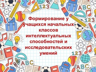 Формирование у учащихся начальных классов интеллектуальных способностей и исследовательских умений