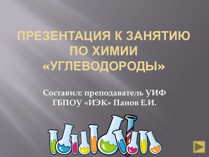 Презентация к занятию по химии «углеводороды»Составил: преподаватель УИФ ГБПОУ «ИЭК» Панов Е.И.