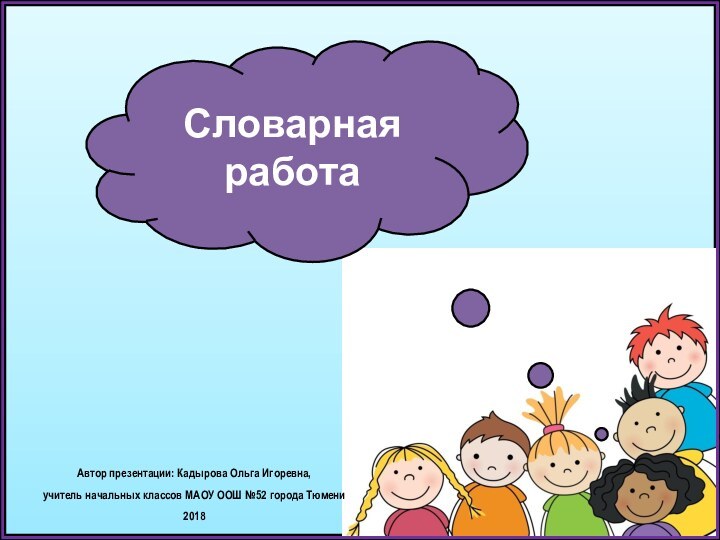 Автор презентации: Кадырова Ольга Игоревна, учитель начальных классов МАОУ ООШ №52 города Тюмени2018