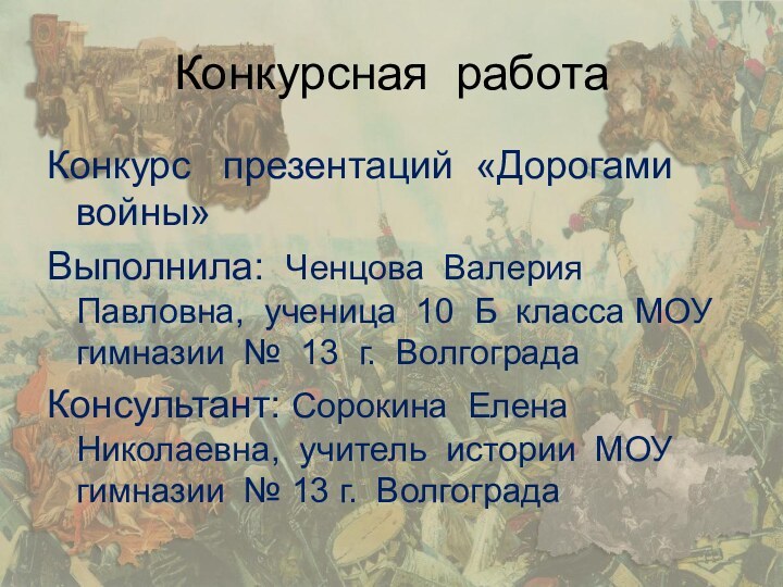 Конкурсная работаКонкурс  презентаций «Дорогами войны»Выполнила: Ченцова Валерия Павловна, ученица 10 Б