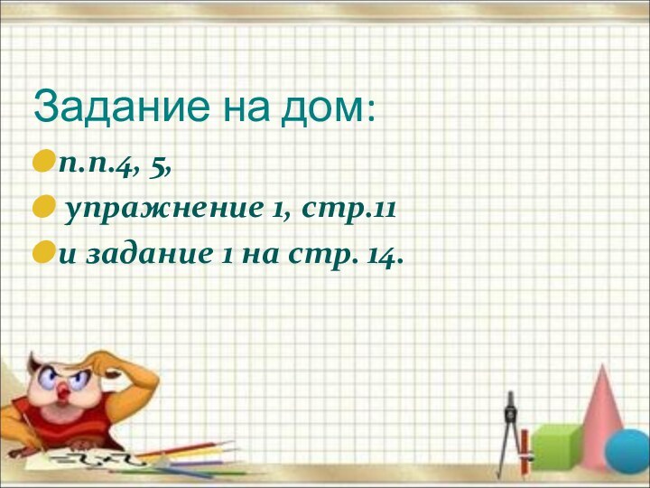 Задание на дом:п.п.4, 5, упражнение 1, стр.11 и задание 1 на стр. 14.