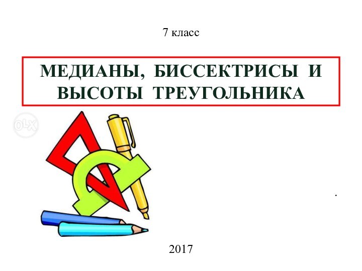 МЕДИАНЫ, БИССЕКТРИСЫ И ВЫСОТЫ ТРЕУГОЛЬНИКА7 класс2017.