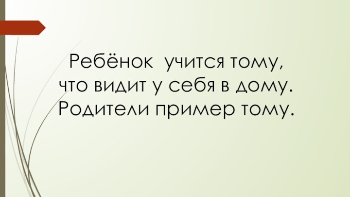 Ребёнок учится тому, что видит у себя в дому.Родители пример тому.