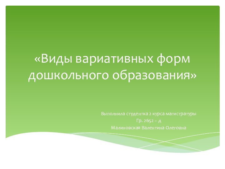 «Виды вариативных форм дошкольного образования»Выполнила студентка 2 курса магистратурыГр. 2652 – дМалиновская Валентина Олеговна