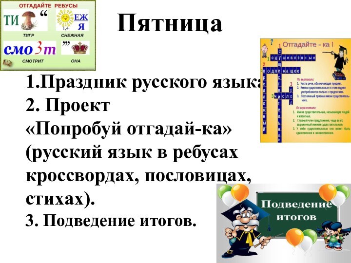 Пятница1.Праздник русского языка.2. Проект«Попробуй отгадай-ка» (русский язык в