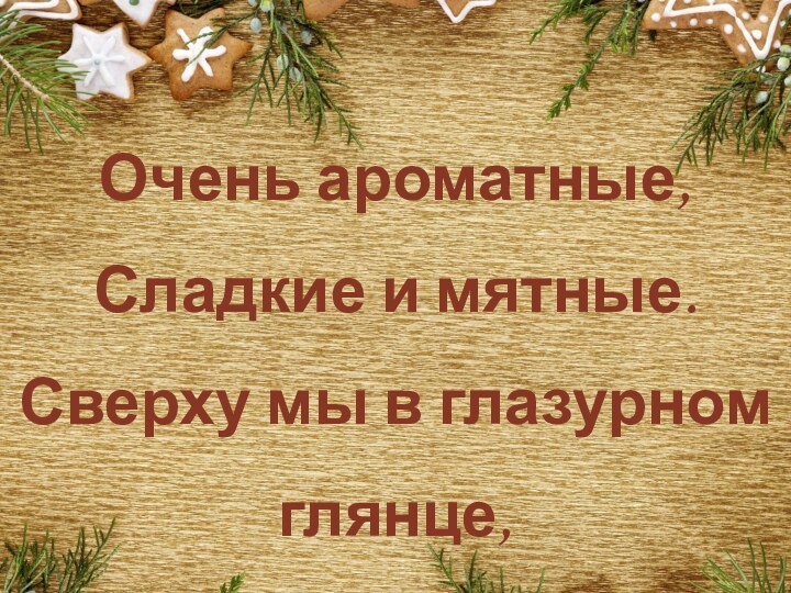 Очень ароматные,Сладкие и мятные.Сверху мы в глазурном глянце,Словно в радостном румянце